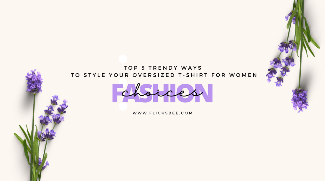 Top Five Trendy Ways to Style Your Oversized T-Shirt for Women